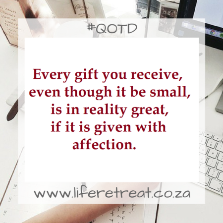 Every gift which is given, even though it be small, is in reality great, if it is given with affection.