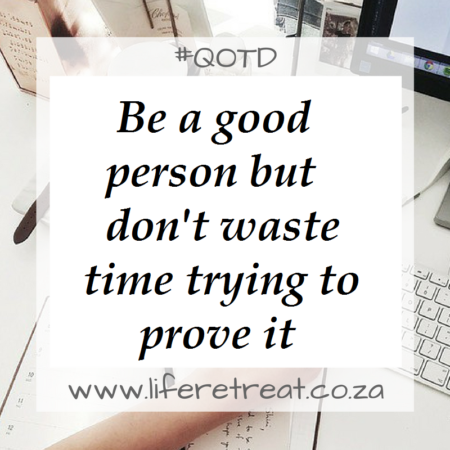 Be a good person but don't waste time trying to prove it