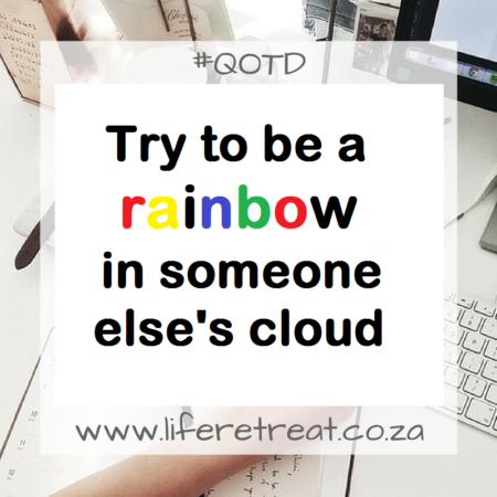 Try to be a rainbow in someone else's cloud.